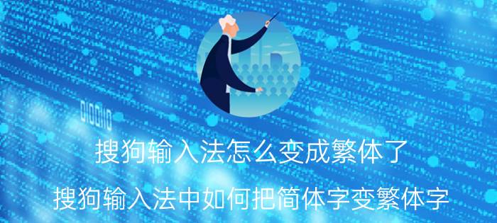 搜狗输入法怎么变成繁体了 搜狗输入法中如何把简体字变繁体字？